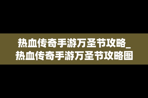 热血传奇手游万圣节攻略_热血传奇手游万圣节攻略图