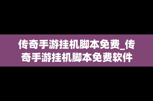 传奇手游挂机脚本免费_传奇手游挂机脚本免费软件