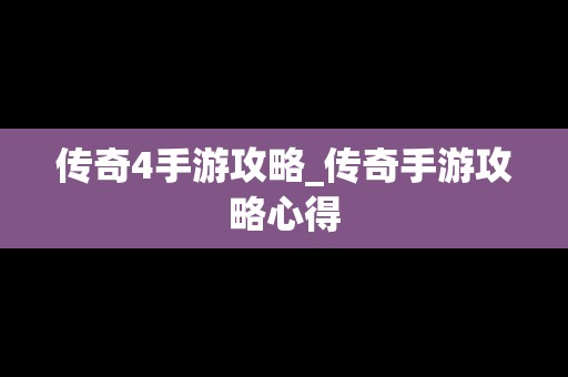 传奇4手游攻略_传奇手游攻略心得