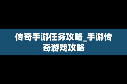 传奇手游任务攻略_手游传奇游戏攻略