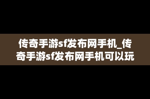 传奇手游sf发布网手机_传奇手游sf发布网手机可以玩吗