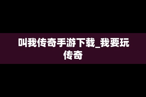 叫我传奇手游下载_我要玩传奇