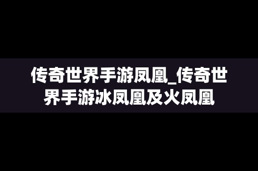 传奇世界手游凤凰_传奇世界手游冰凤凰及火凤凰